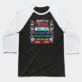 Here's to strong women – may we know them, may we be them, may we raise them Baseball T-Shirt